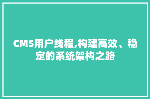 CMS用户线程,构建高效、稳定的系统架构之路