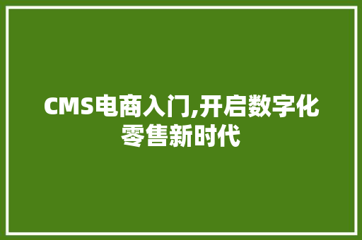 CMS电商入门,开启数字化零售新时代