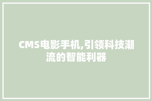 CMS电影手机,引领科技潮流的智能利器