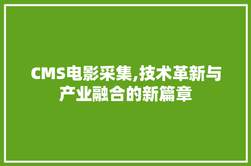 CMS电影采集,技术革新与产业融合的新篇章