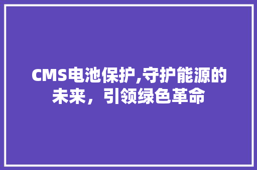 CMS电池保护,守护能源的未来，引领绿色革命