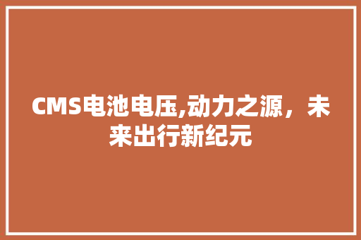 CMS电池电压,动力之源，未来出行新纪元