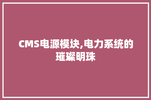 CMS电源模块,电力系统的璀璨明珠