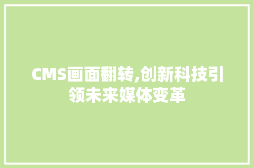 CMS画面翻转,创新科技引领未来媒体变革