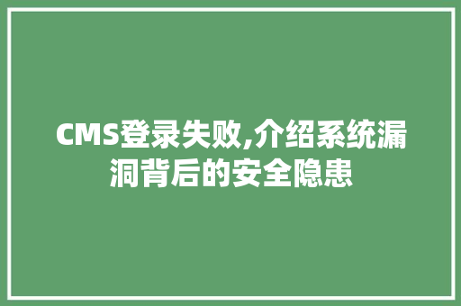CMS登录失败,介绍系统漏洞背后的安全隐患