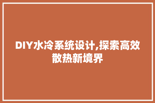 DIY水冷系统设计,探索高效散热新境界