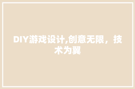 DIY游戏设计,创意无限，技术为翼