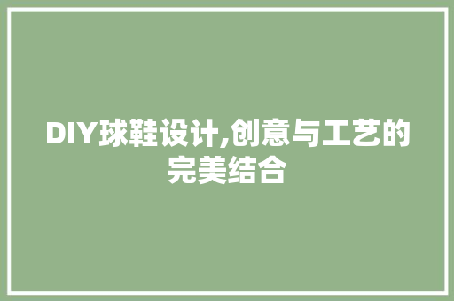 DIY球鞋设计,创意与工艺的完美结合