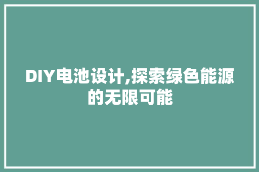 DIY电池设计,探索绿色能源的无限可能