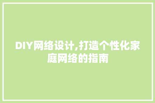 DIY网络设计,打造个性化家庭网络的指南 英文谷歌算法