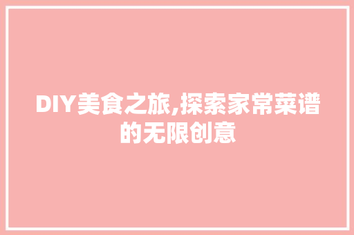 DIY美食之旅,探索家常菜谱的无限创意 小程序开发