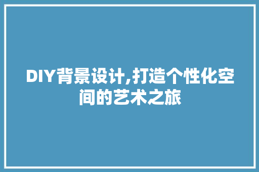 DIY背景设计,打造个性化空间的艺术之旅