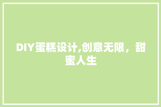 DIY蛋糕设计,创意无限，甜蜜人生