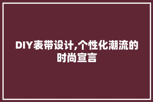 DIY表带设计,个性化潮流的时尚宣言