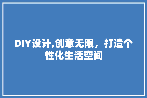 DIY设计,创意无限，打造个性化生活空间