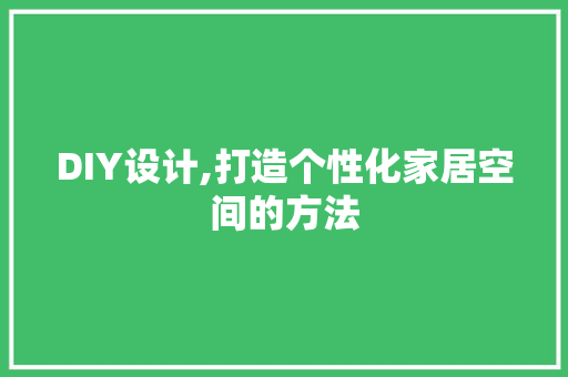 DIY设计,打造个性化家居空间的方法