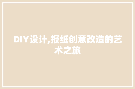 DIY设计,报纸创意改造的艺术之旅