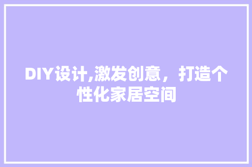 DIY设计,激发创意，打造个性化家居空间
