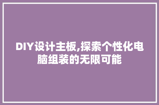 DIY设计主板,探索个性化电脑组装的无限可能