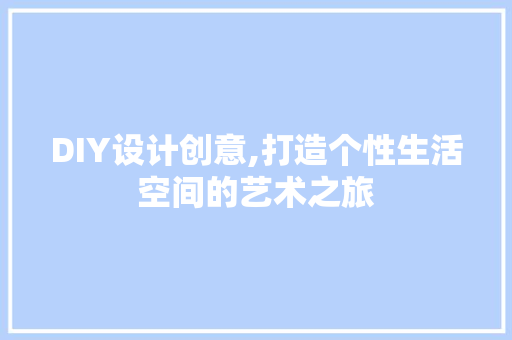 DIY设计创意,打造个性生活空间的艺术之旅 AI技术学习