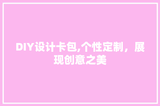 DIY设计卡包,个性定制，展现创意之美