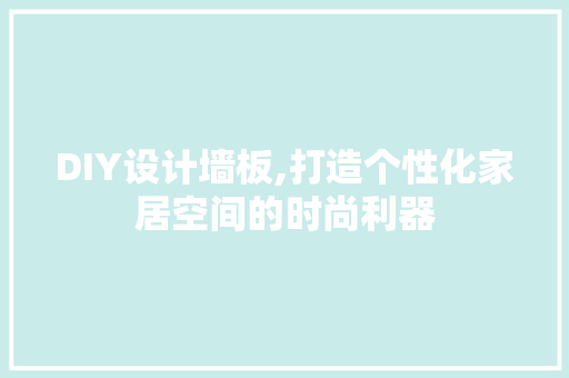 DIY设计墙板,打造个性化家居空间的时尚利器