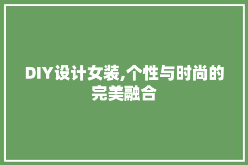 DIY设计女装,个性与时尚的完美融合