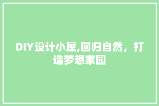 DIY设计小屋,回归自然，打造梦想家园 网站优化