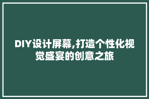 DIY设计屏幕,打造个性化视觉盛宴的创意之旅