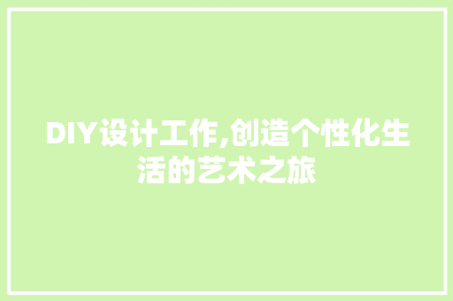 DIY设计工作,创造个性化生活的艺术之旅