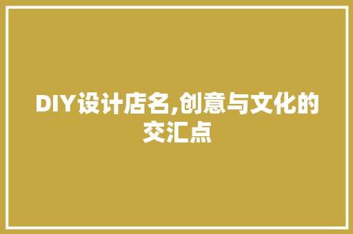 DIY设计店名,创意与文化的交汇点 AI技术学习