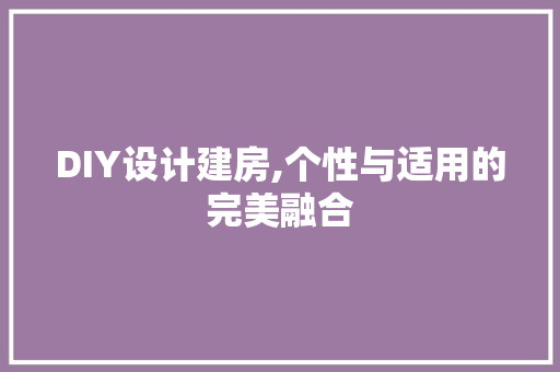 DIY设计建房,个性与适用的完美融合