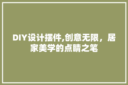DIY设计摆件,创意无限，居家美学的点睛之笔