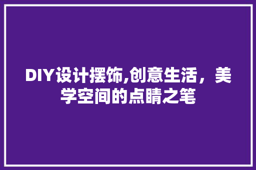 DIY设计摆饰,创意生活，美学空间的点睛之笔