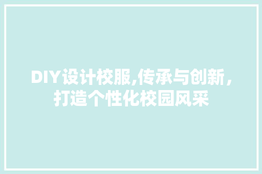 DIY设计校服,传承与创新，打造个性化校园风采