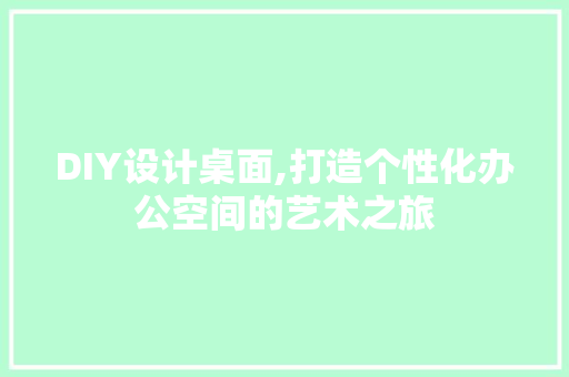 DIY设计桌面,打造个性化办公空间的艺术之旅