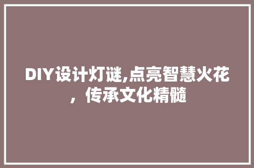 DIY设计灯谜,点亮智慧火花，传承文化精髓