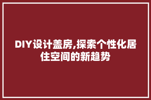 DIY设计盖房,探索个性化居住空间的新趋势