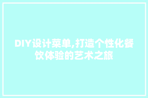 DIY设计菜单,打造个性化餐饮体验的艺术之旅
