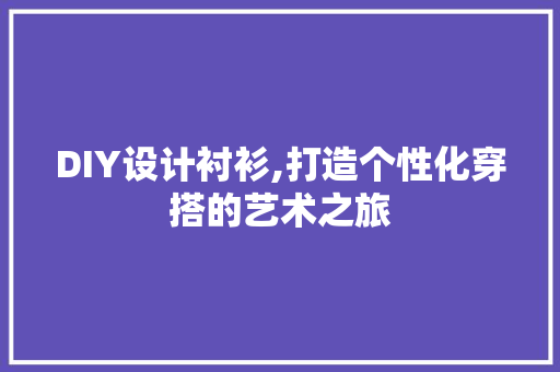 DIY设计衬衫,打造个性化穿搭的艺术之旅