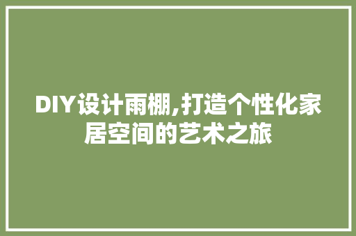 DIY设计雨棚,打造个性化家居空间的艺术之旅 小程序开发