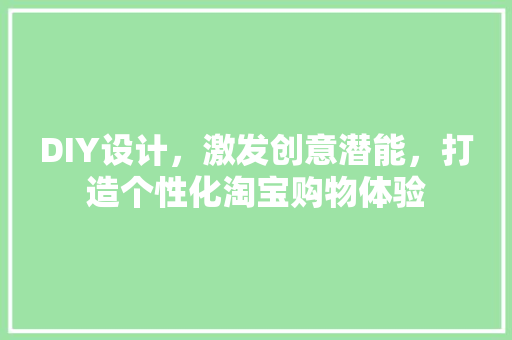DIY设计，激发创意潜能，打造个性化淘宝购物体验 seo技术