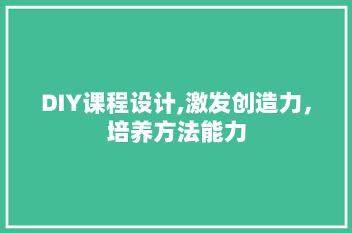 DIY课程设计,激发创造力，培养方法能力
