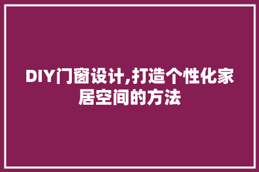 DIY门窗设计,打造个性化家居空间的方法 百度算法
