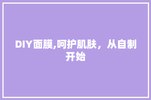 DIY面膜,呵护肌肤，从自制开始