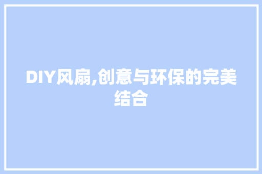 DIY风扇,创意与环保的完美结合 百度算法