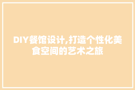 DIY餐馆设计,打造个性化美食空间的艺术之旅 头条优化