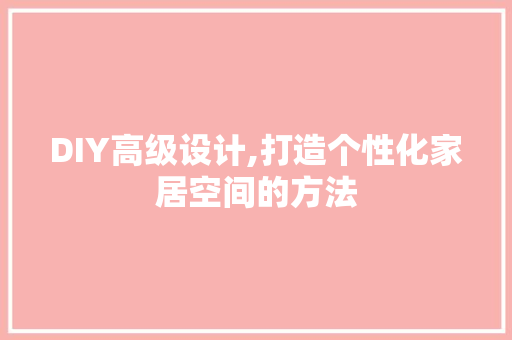 DIY高级设计,打造个性化家居空间的方法