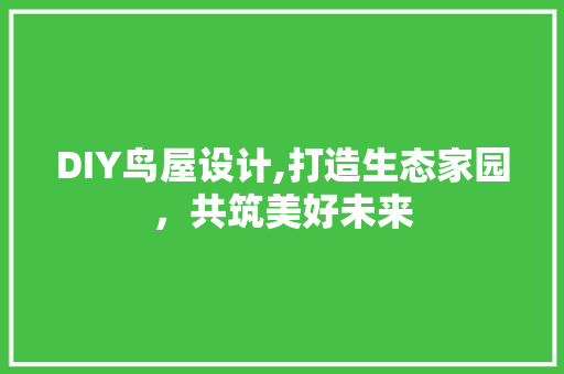 DIY鸟屋设计,打造生态家园，共筑美好未来 头条优化