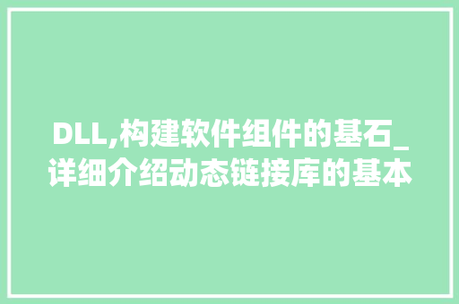 DLL,构建软件组件的基石_详细介绍动态链接库的基本要素 英文谷歌算法